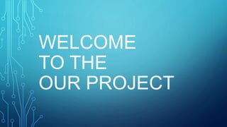 WELCOME
TO THE
OUR PROJECT
 