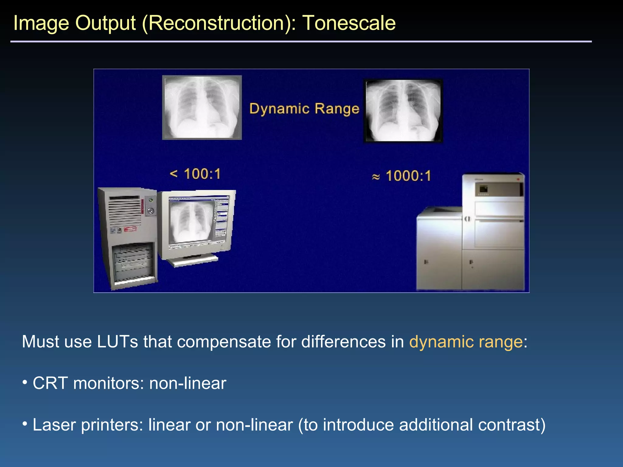 Image Output (Reconstruction): Tonescale Must use LUTs that compensate for differences in  dynamic range : CRT monitors: non-linear Laser printers: linear or non-linear (to introduce additional contrast) 