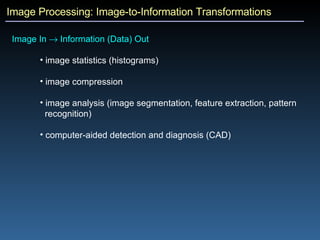 Image Processing: Image-to-Information Transformations Image In    Information (Data) Out  image statistics (histograms) image compression image analysis (image segmentation, feature extraction, pattern recognition) computer-aided detection and diagnosis (CAD) 