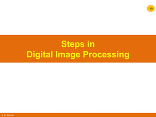 A. B. Shinde
10
Steps in
Digital Image Processing
 