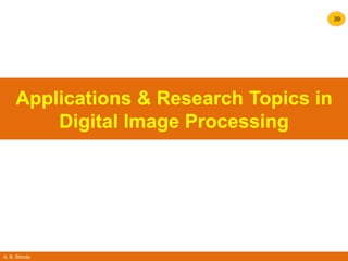A. B. Shinde
39
Applications & Research Topics in
Digital Image Processing
 