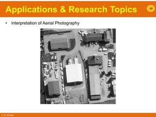 A. B. Shinde
Applications & Research Topics
• Interpretation of Aerial Photography
46
 