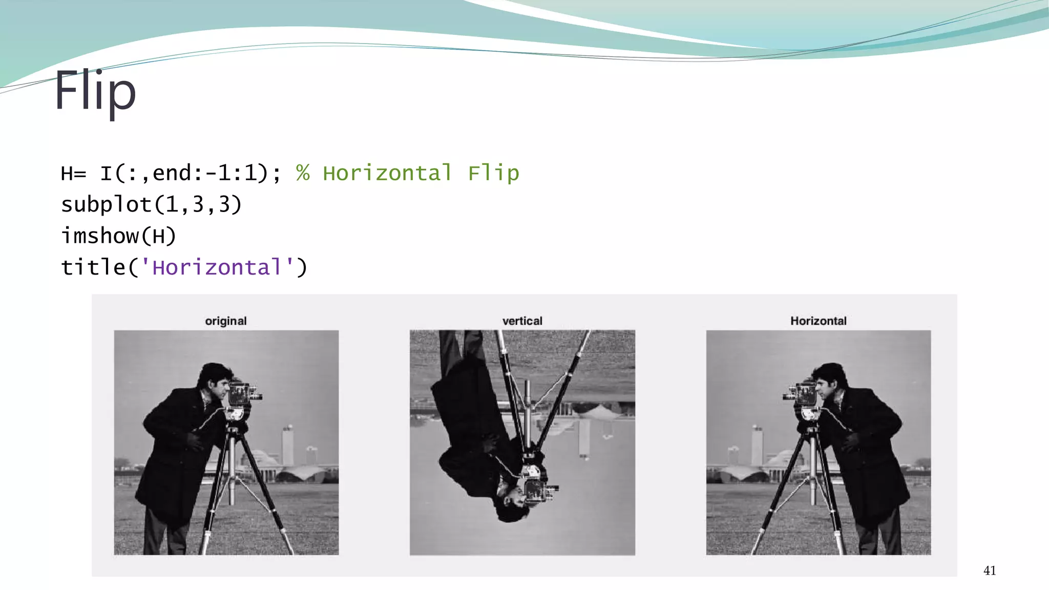 H= I(:,end:-1:1); % Horizontal Flip subplot(1,3,3) imshow(H) title('Horizontal') Flip 41 