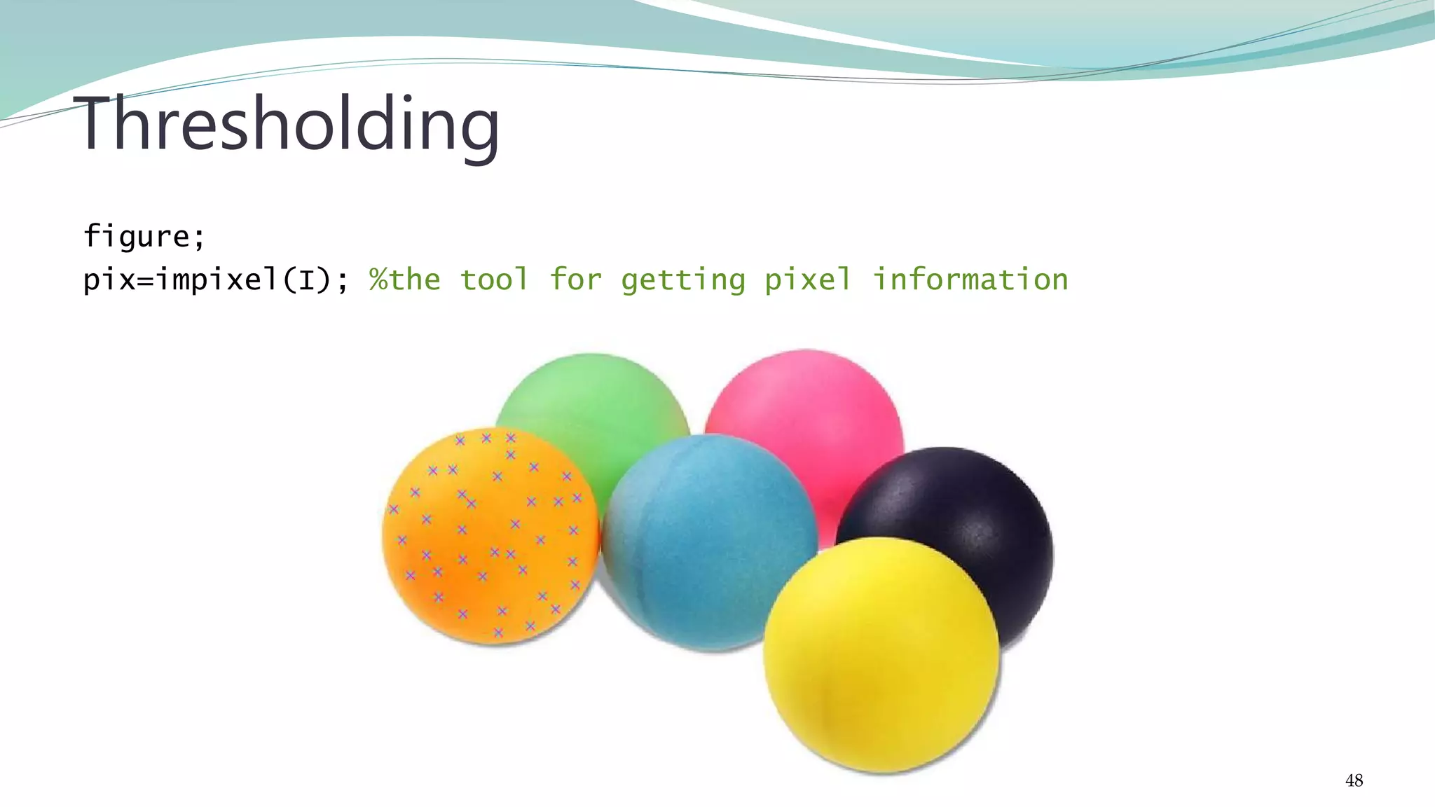 figure; pix=impixel(I); %the tool for getting pixel information Thresholding 48 