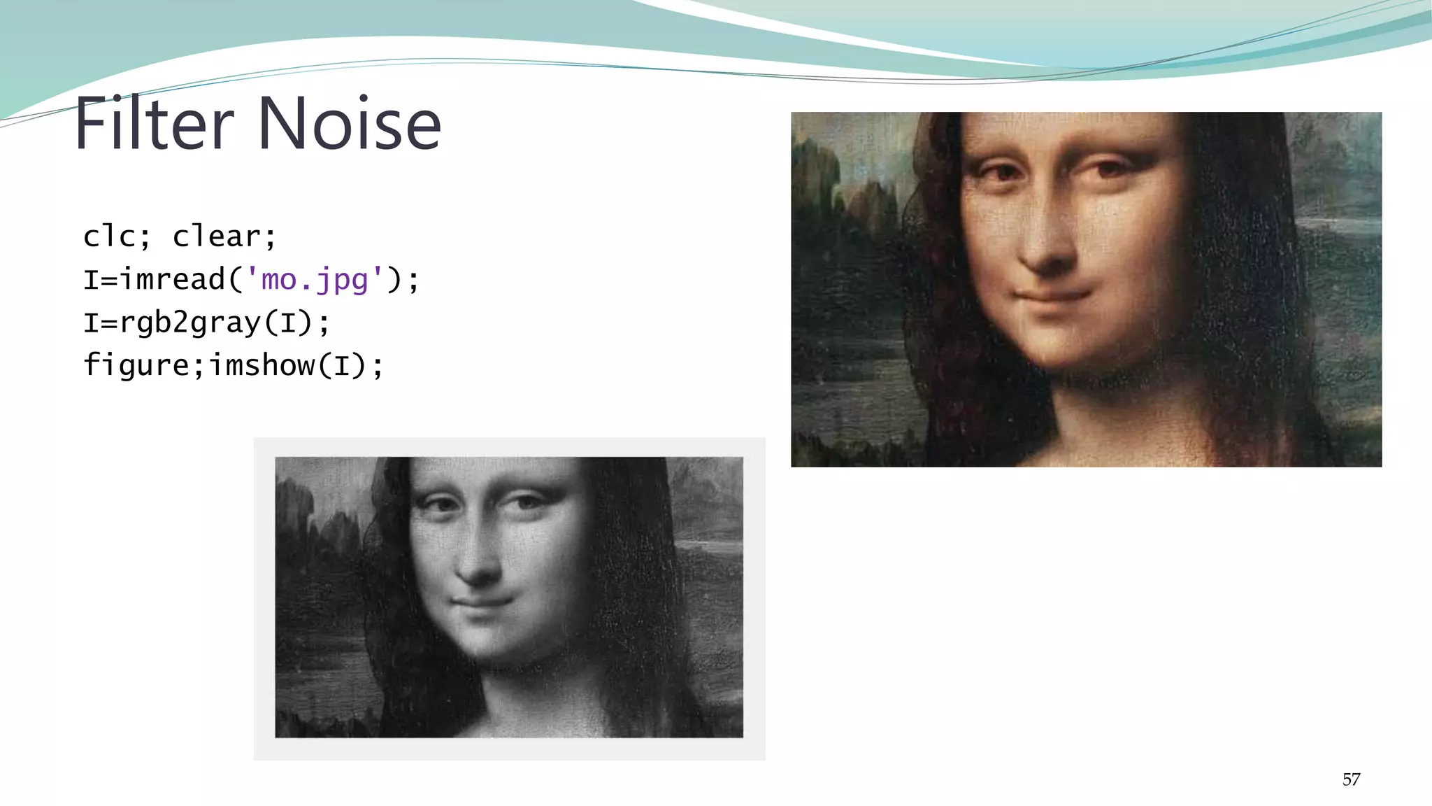clc; clear; I=imread('mo.jpg'); I=rgb2gray(I); figure;imshow(I); Filter Noise 57 