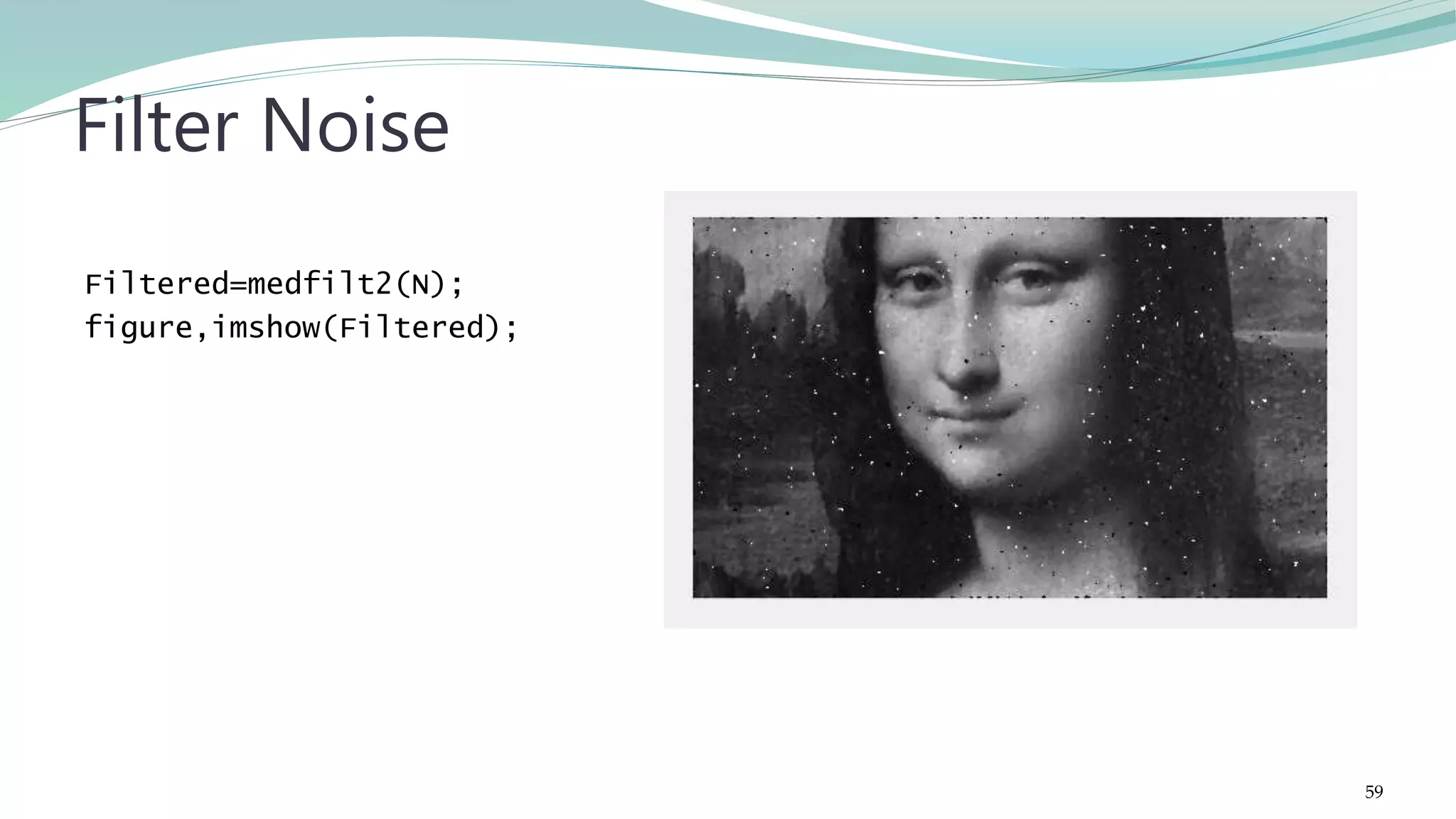 Filtered=medfilt2(N); figure,imshow(Filtered); Filter Noise 59 