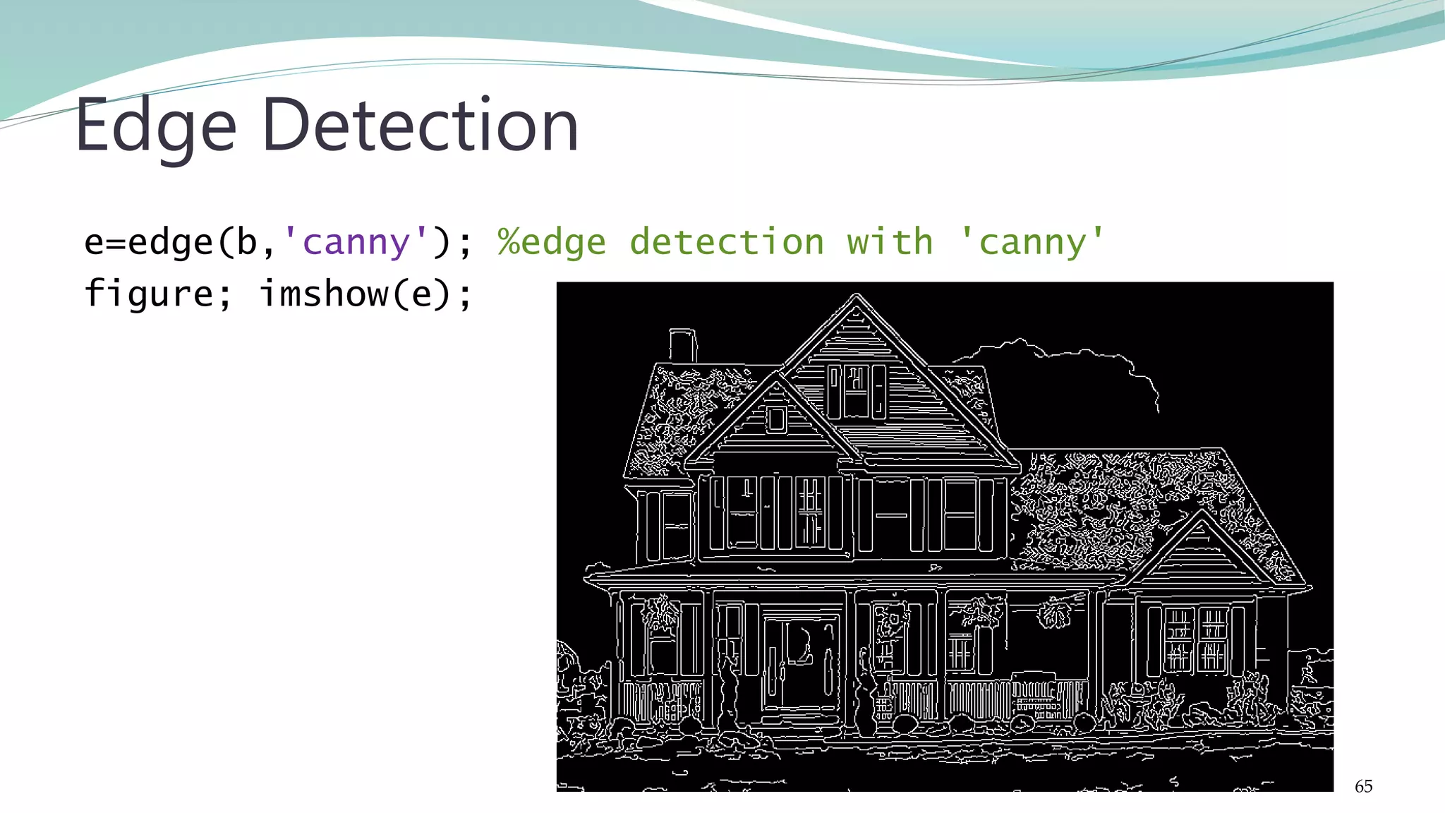 e=edge(b,'canny'); %edge detection with 'canny' figure; imshow(e); Edge Detection 65 