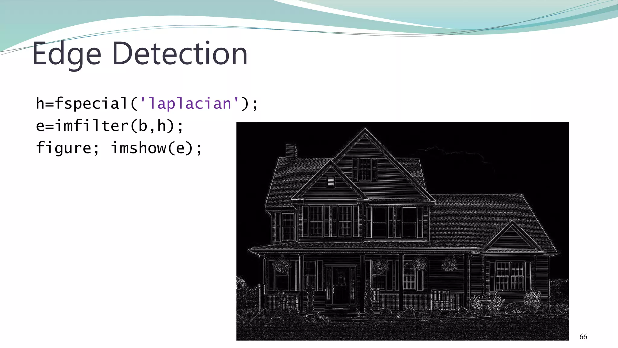 h=fspecial('laplacian'); e=imfilter(b,h); figure; imshow(e); Edge Detection 66 