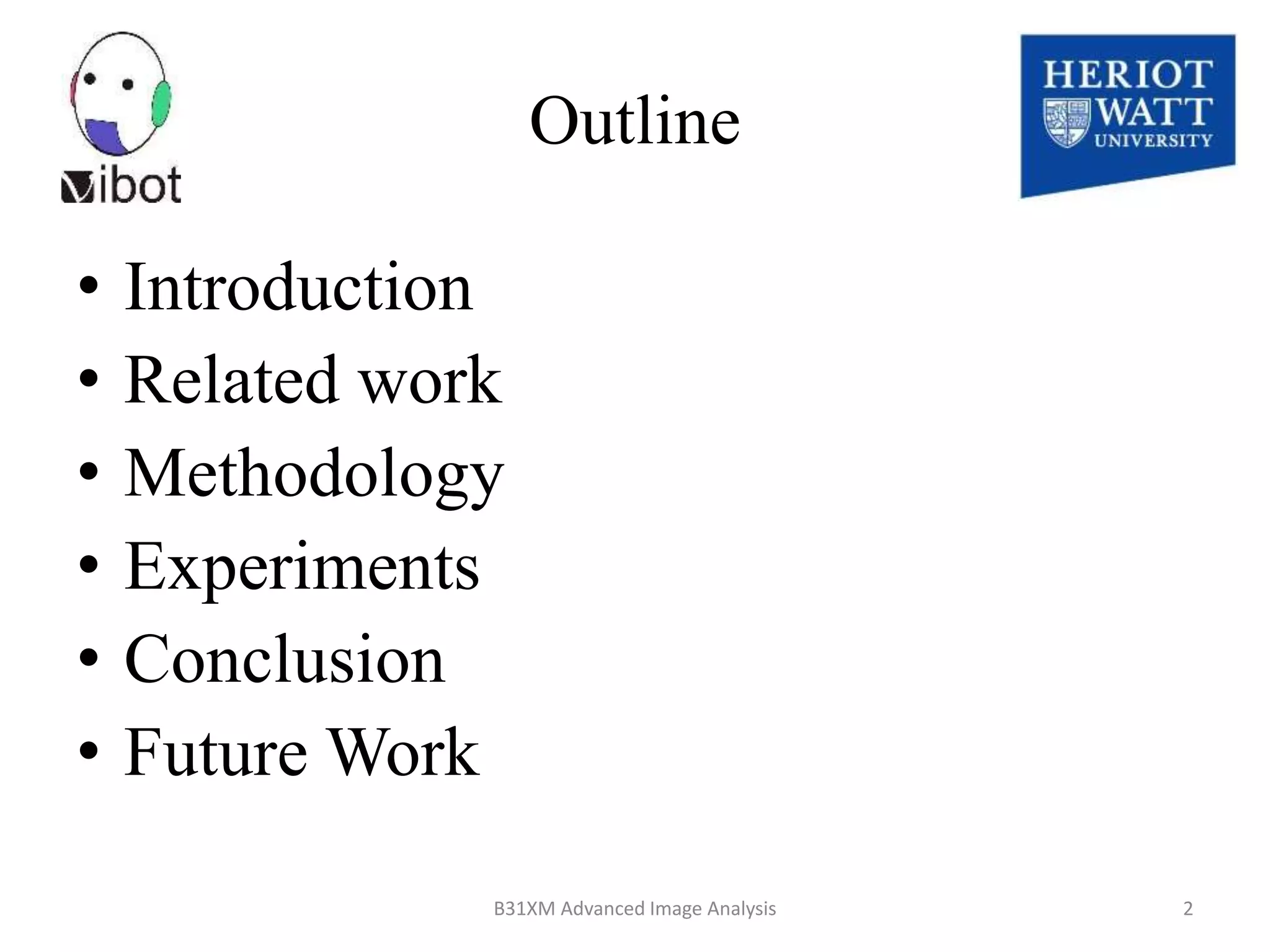 Outline
• Introduction
• Related work
• Methodology
• Experiments
• Conclusion
• Future Work
8/18/2014 B31XM Advanced Image Analysis 2
 