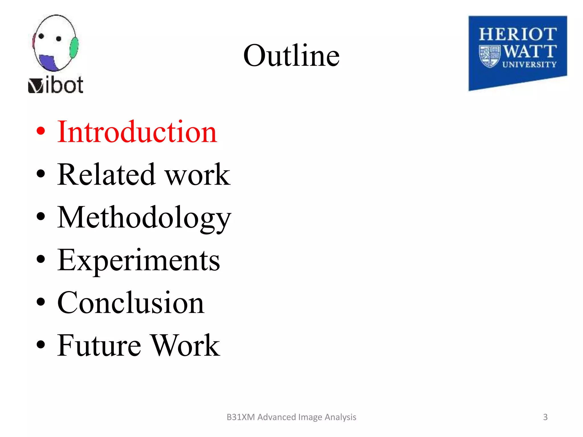 Outline
• Introduction
• Related work
• Methodology
• Experiments
• Conclusion
• Future Work
8/18/2014 B31XM Advanced Image Analysis 3
 