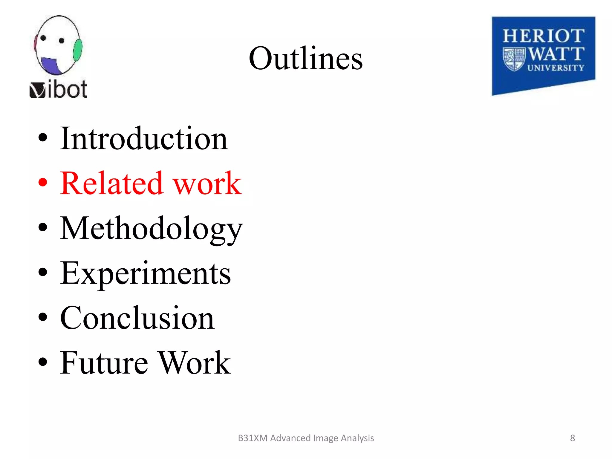 Outlines
• Introduction
• Related work
• Methodology
• Experiments
• Conclusion
• Future Work
8/18/2014 B31XM Advanced Image Analysis 8
 