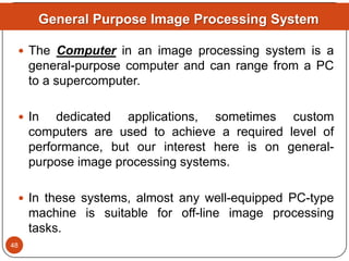  The Computer in an image processing system is a
general-purpose computer and can range from a PC
to a supercomputer.
 I...