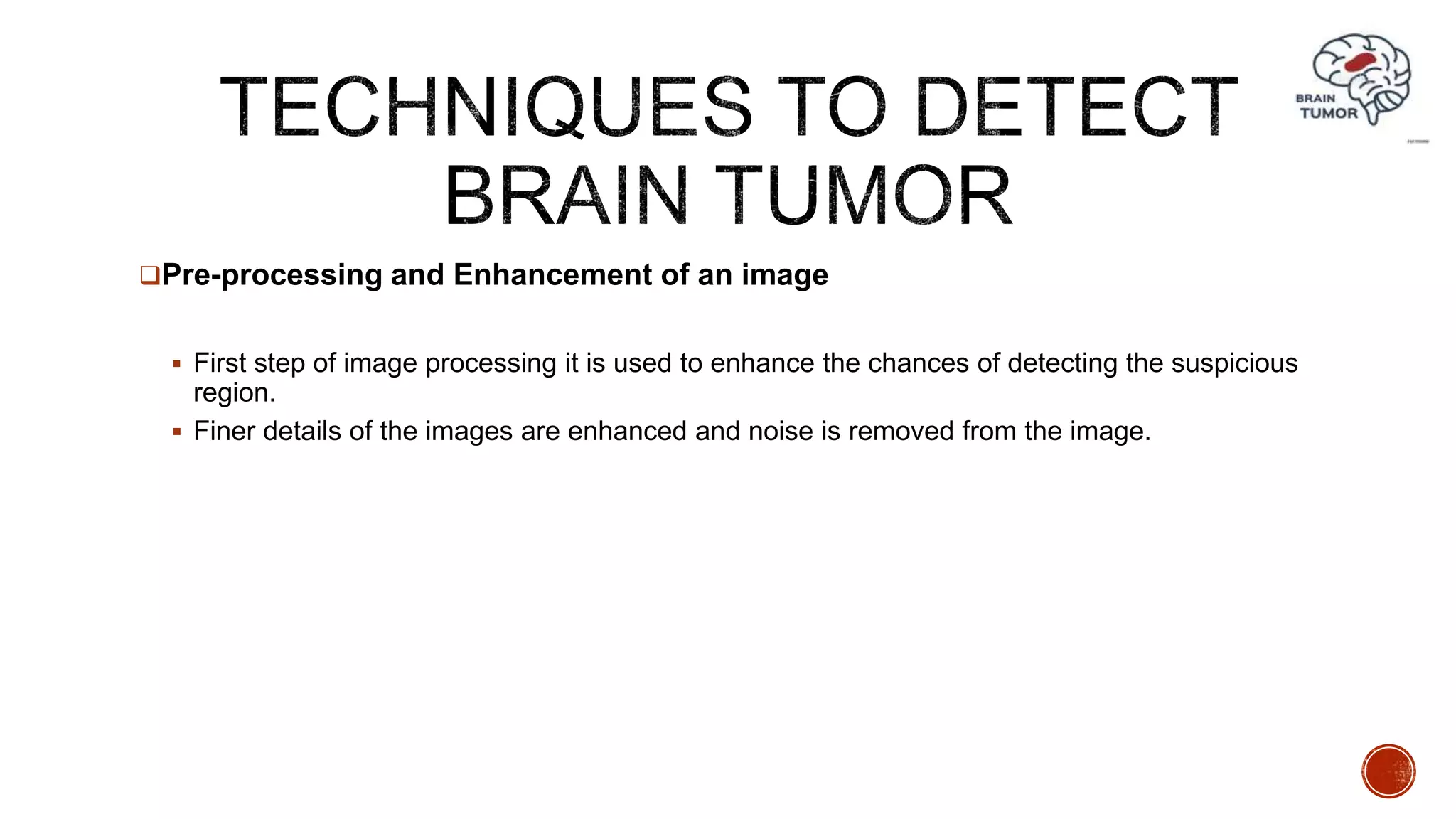 Pre-processing and Enhancement of an image
 First step of image processing it is used to enhance the chances of detecting the suspicious
region.
 Finer details of the images are enhanced and noise is removed from the image.
 