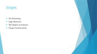 Stages
 Pre-Processing
 Edge Detection
 ROI (Region of Interest)
 Hough Transformation
 