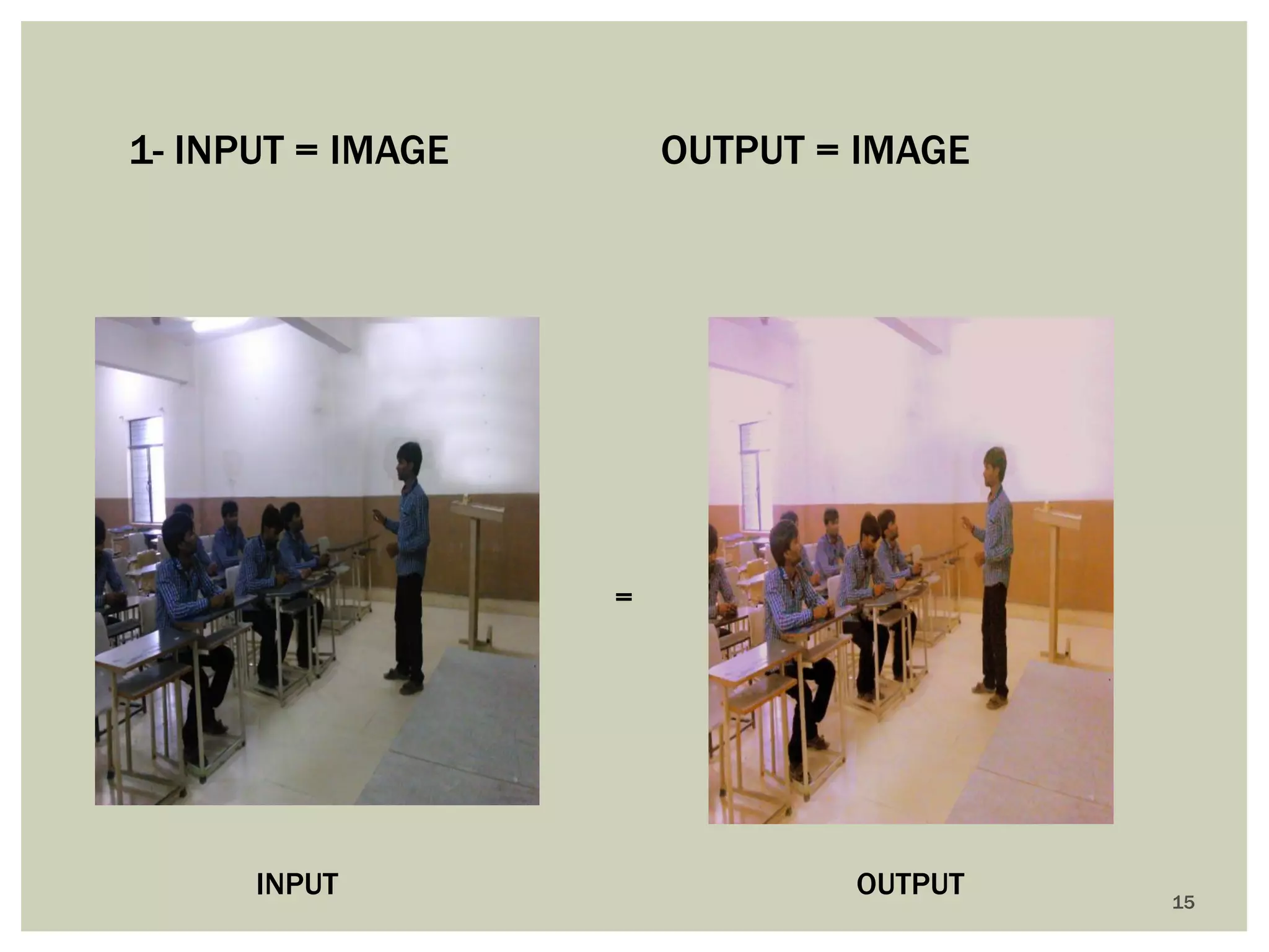 15 
1- INPUT = IMAGE OUTPUT = IMAGE 
= 
INPUT 
OUTPUT  