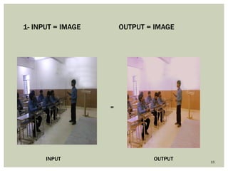 15 
1- INPUT = IMAGE OUTPUT = IMAGE 
= 
INPUT 
OUTPUT  