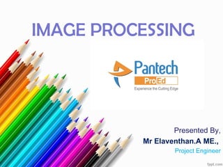 IMAGE PROCESSING
Presented By,
Mr Elaventhan.A ME.,
Project Engineer
 