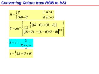 Converting Colors from RGB to HSI
H  
if B G
if B G
360






 

1/2
2
(R G)  (R  B)(G  B)
1
(R  G)  (R  B)
 cos12 
3
R  G 
B
S 1
3
I 
1
(R  G  B)
 