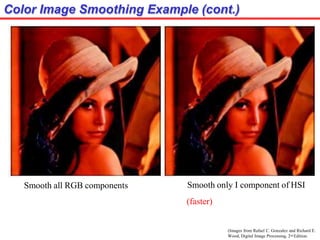 Color Image Smoothing Example (cont.)
(Images from Rafael C. Gonzalez and Richard E.
Wood, Digital Image Processing, 2nd Edition.
Smooth all RGB components Smooth only I component of HSI
(faster)
 