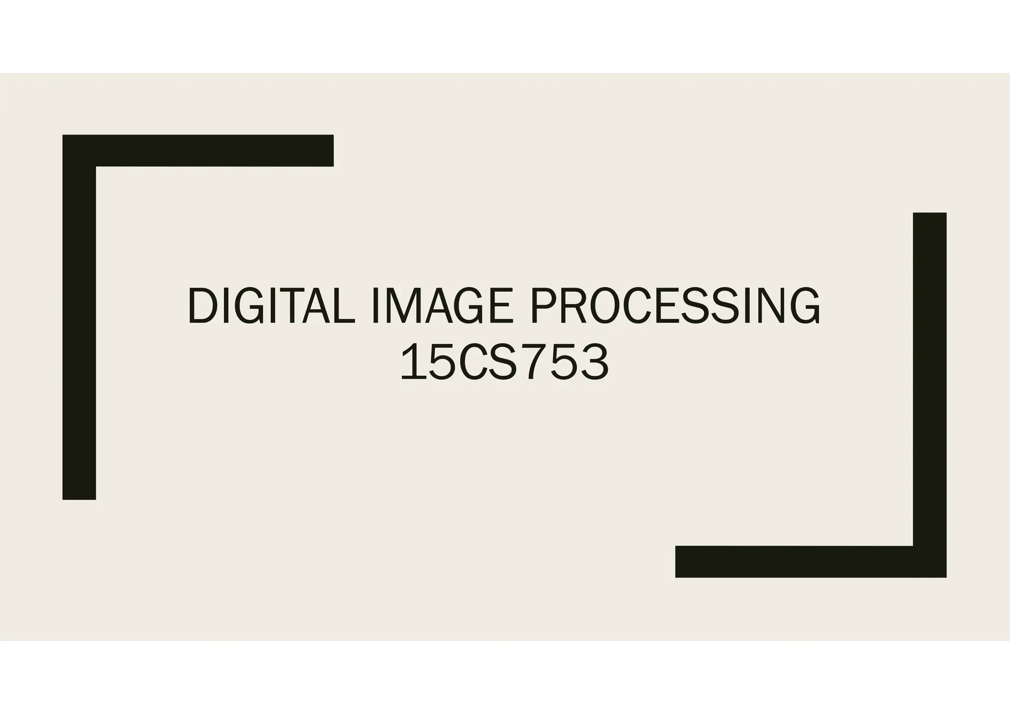 DIGITAL IMAGE PROCESSING
15CS753
 