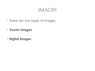 IMAGES

• There are two types of images

• Vector Images

• Digital Images
 