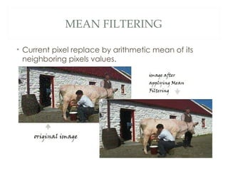 MEAN FILTERING

• Current pixel replace by arithmetic mean of its
  neighboring pixels values.
 