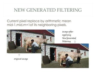 NEW GENERATED FILTERING

Current pixel replace by arithmetic mean
mid-1,mid,m+1of its neighboring pixels.
 