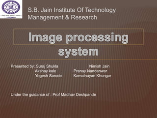 S.B. Jain Institute Of Technology
Management & Research
Presented by: Suraj Shukla Nimish Jain
Akshay kale Pranay Nandanwar
Yogesh Sarode Kamalnayan Khungar
Under the guidance of : Prof Madhav Deshpande
 