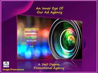 Image Promotions
An Inner Eye Of
Our Ad Agency
ADVERTISING
BRANDINGS
CREATIVES
PRINTING
AD FILMS
EVENTS
P.R
A 360 Degree
Promotional Agency
 