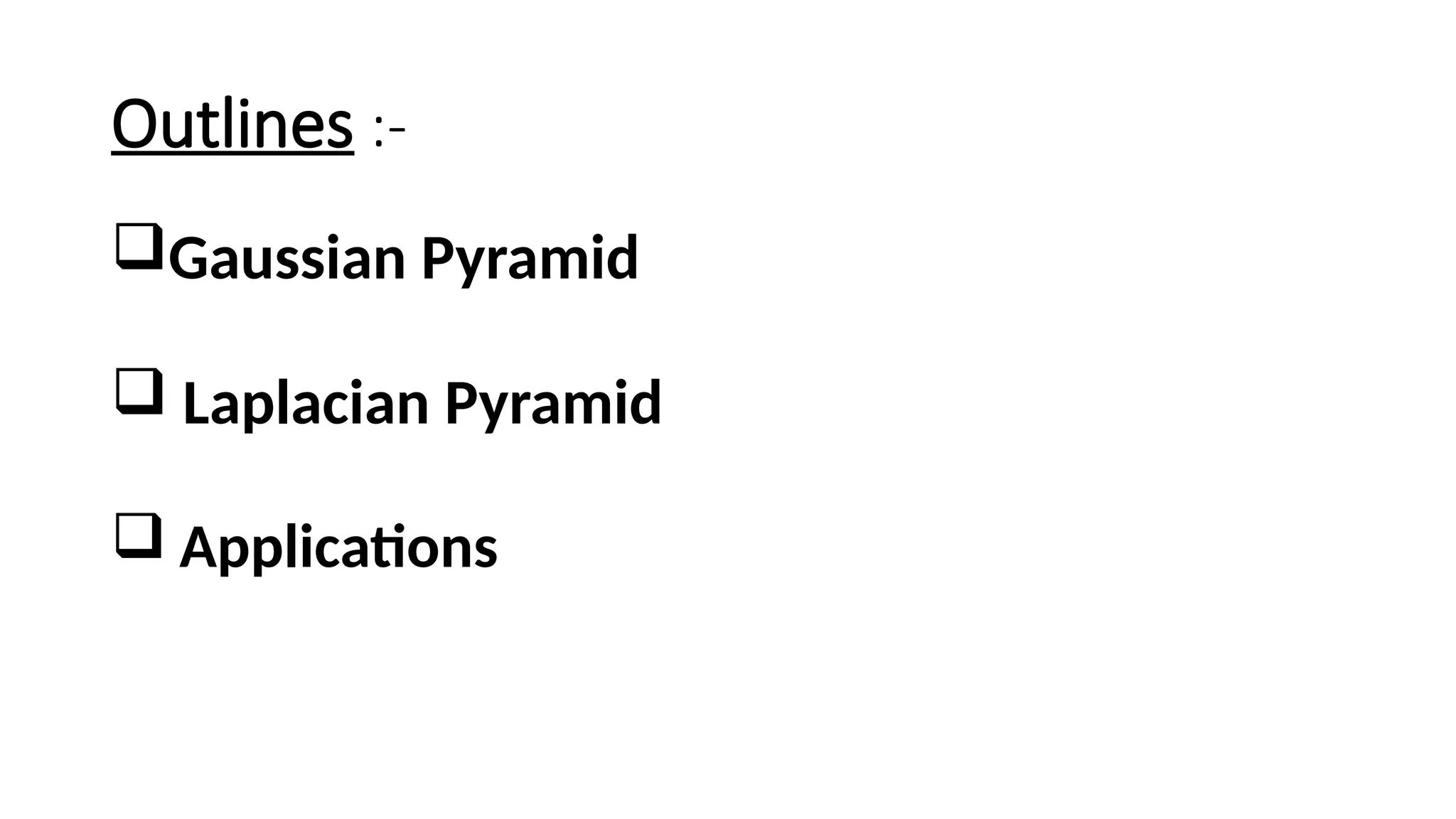 Outlines :-
Gaussian Pyramid
 Laplacian Pyramid
 Applications
 