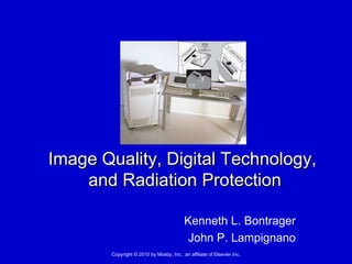 Kenneth L. Bontrager John P. Lampignano Image Quality, Digital Technology,  and Radiation Protection Copyright © 2010 by Mosby, Inc., an affiliate of Elsevier Inc. 