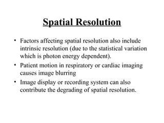 Spatial Resolution <ul><li>Factors affecting spatial resolution also include intrinsic resolution (due to the statistical ...