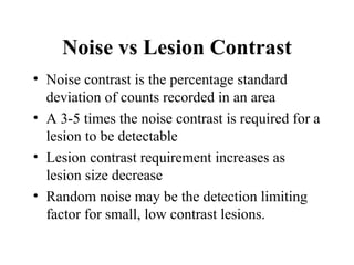 Noise vs Lesion Contrast <ul><li>Noise contrast is the percentage standard deviation of counts recorded in an area </li></...