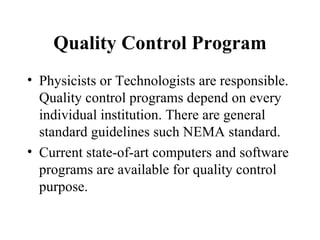 Quality Control Program <ul><li>Physicists or Technologists are responsible. Quality control programs depend on every indi...