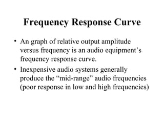 Frequency Response Curve <ul><li>An graph of relative output amplitude versus frequency is an audio equipment’s frequency ...