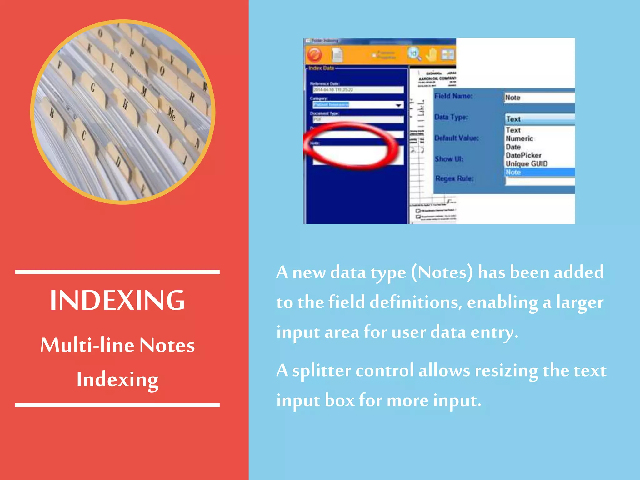 Multi-lineNotes
Indexing
A newdata type (Notes) has beenadded
to the field definitions, enabling a larger
input area for user data entry.
A splitter controlallows resizing the text
input box for more input.
INDEXING
 
