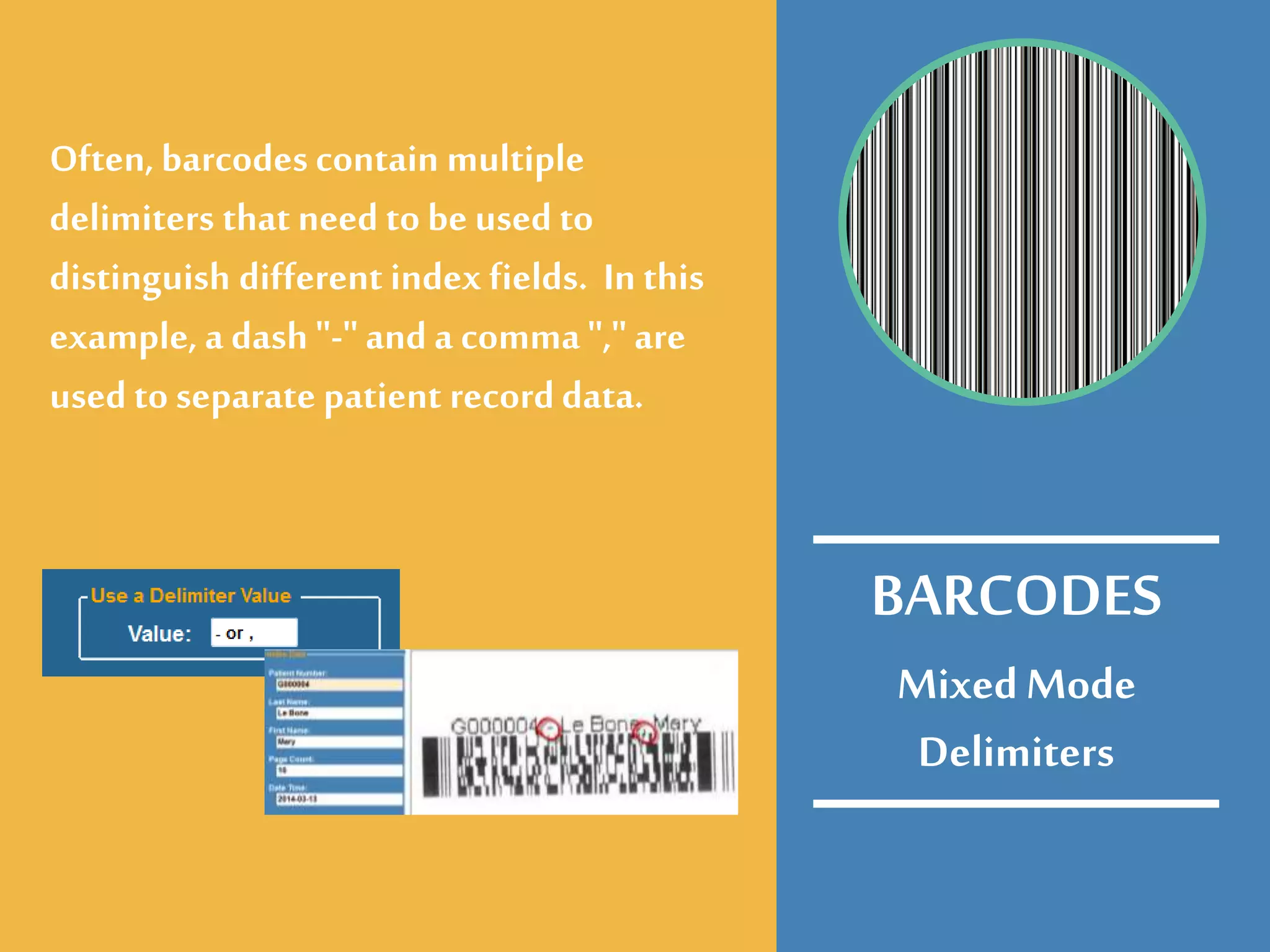 MixedMode
Delimiters
Often, barcodes contain multiple
delimiters that need tobe used to
distinguish different index fields. In this
example, a dash "-" and a comma "," are
used to separate patient recorddata.
BARCODES
 