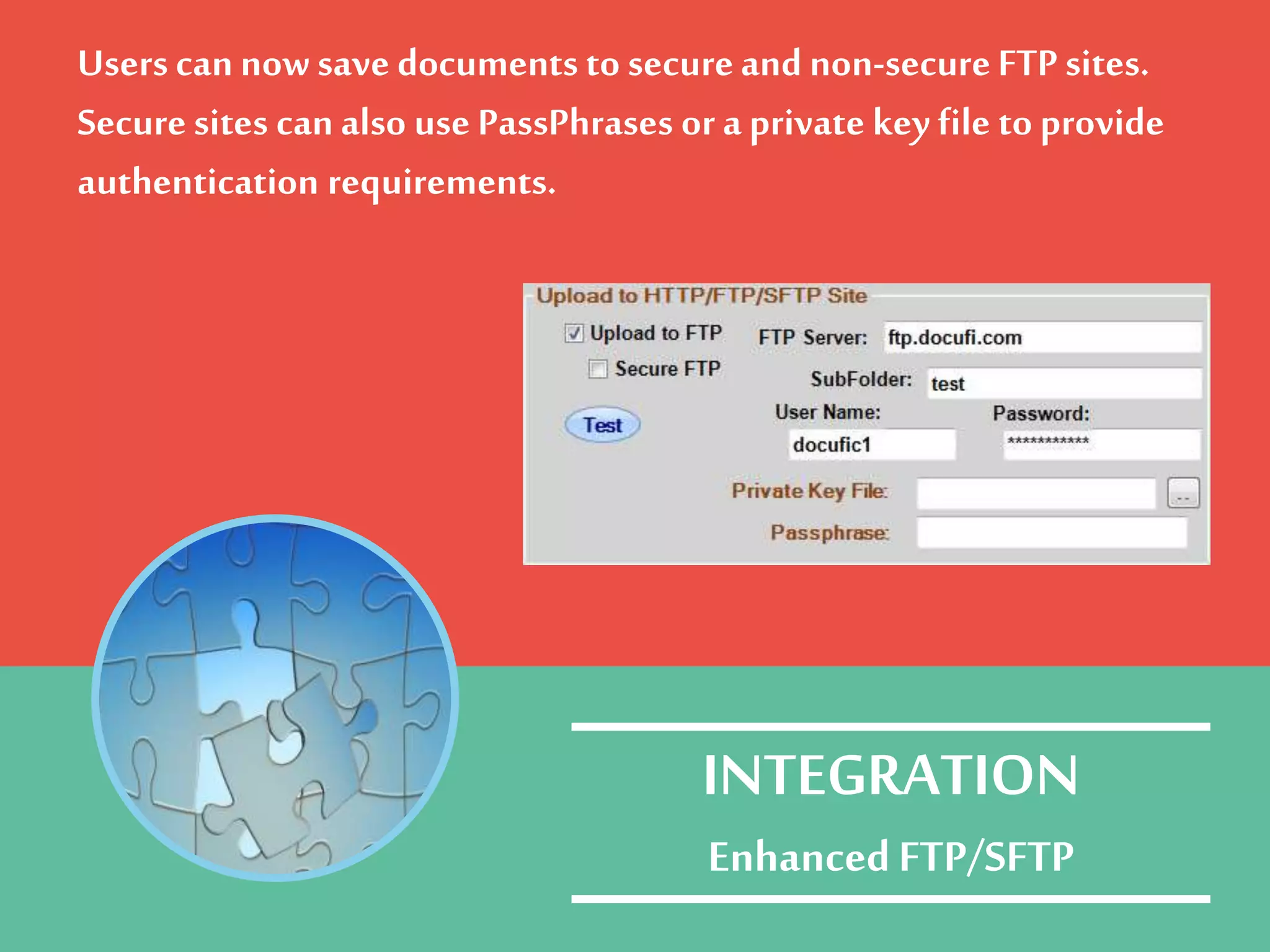 Users cannowsave documents to secureand non-secureFTP sites.
Securesites can also use PassPhrases or a private key file to provide
authentication requirements.
INTEGRATION
EnhancedFTP/SFTP
 