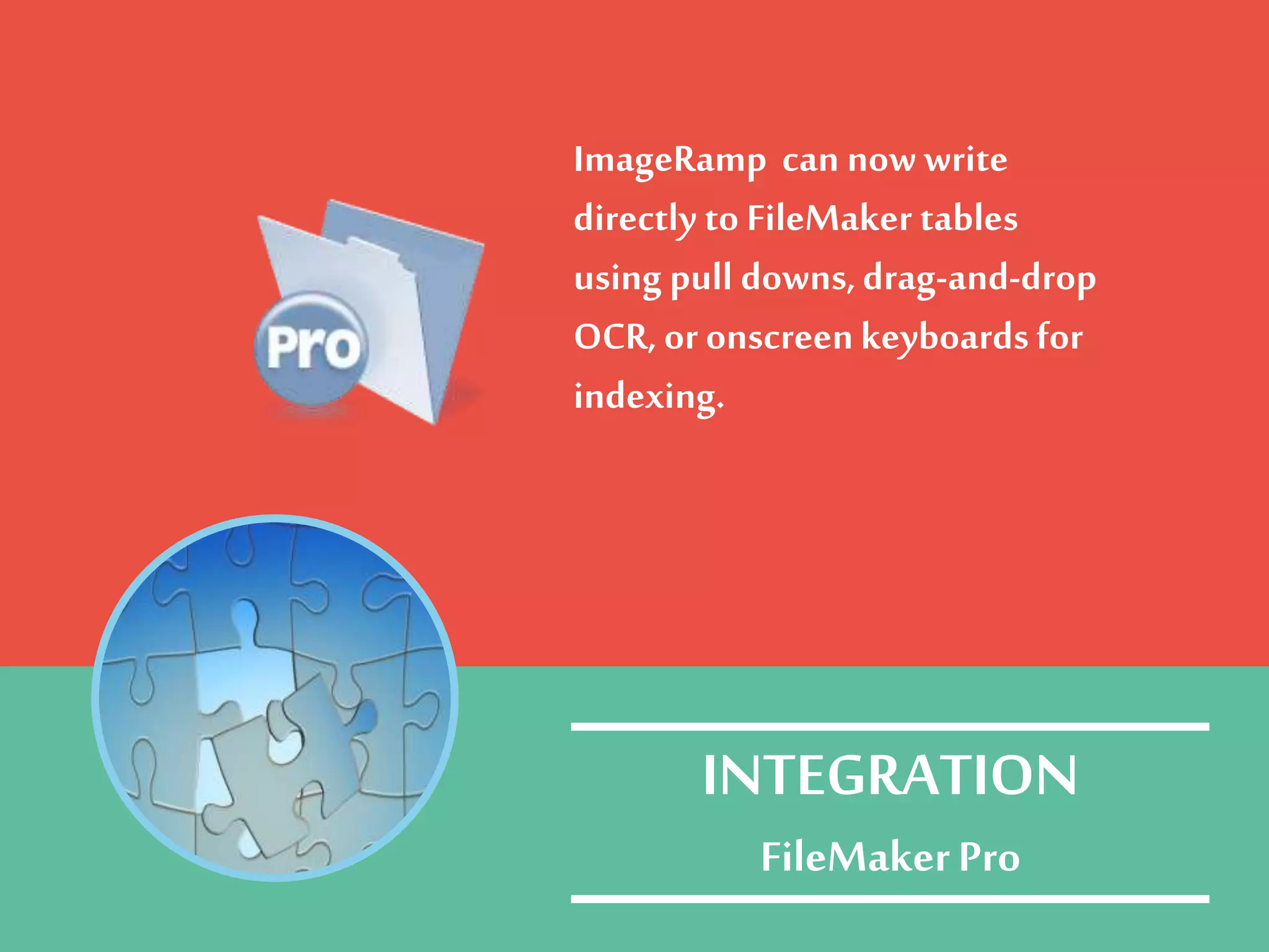 ImageRamp can nowwrite
directly to FileMaker tables
using pull downs,drag-and-drop
OCR, or onscreenkeyboards for
indexing.
INTEGRATION
FileMakerPro
 
