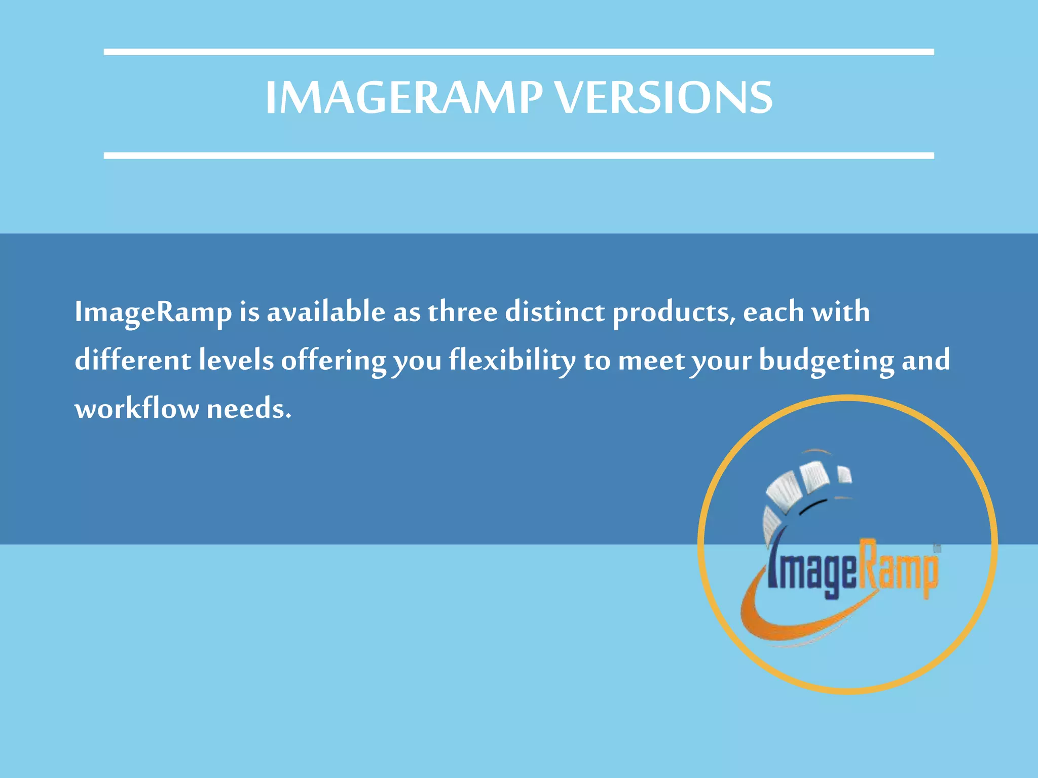 ImageRamp is available as three distinct products, eachwith
different levels offering you flexibility to meet your budgeting and
workflowneeds.
IMAGERAMP VERSIONS
 
