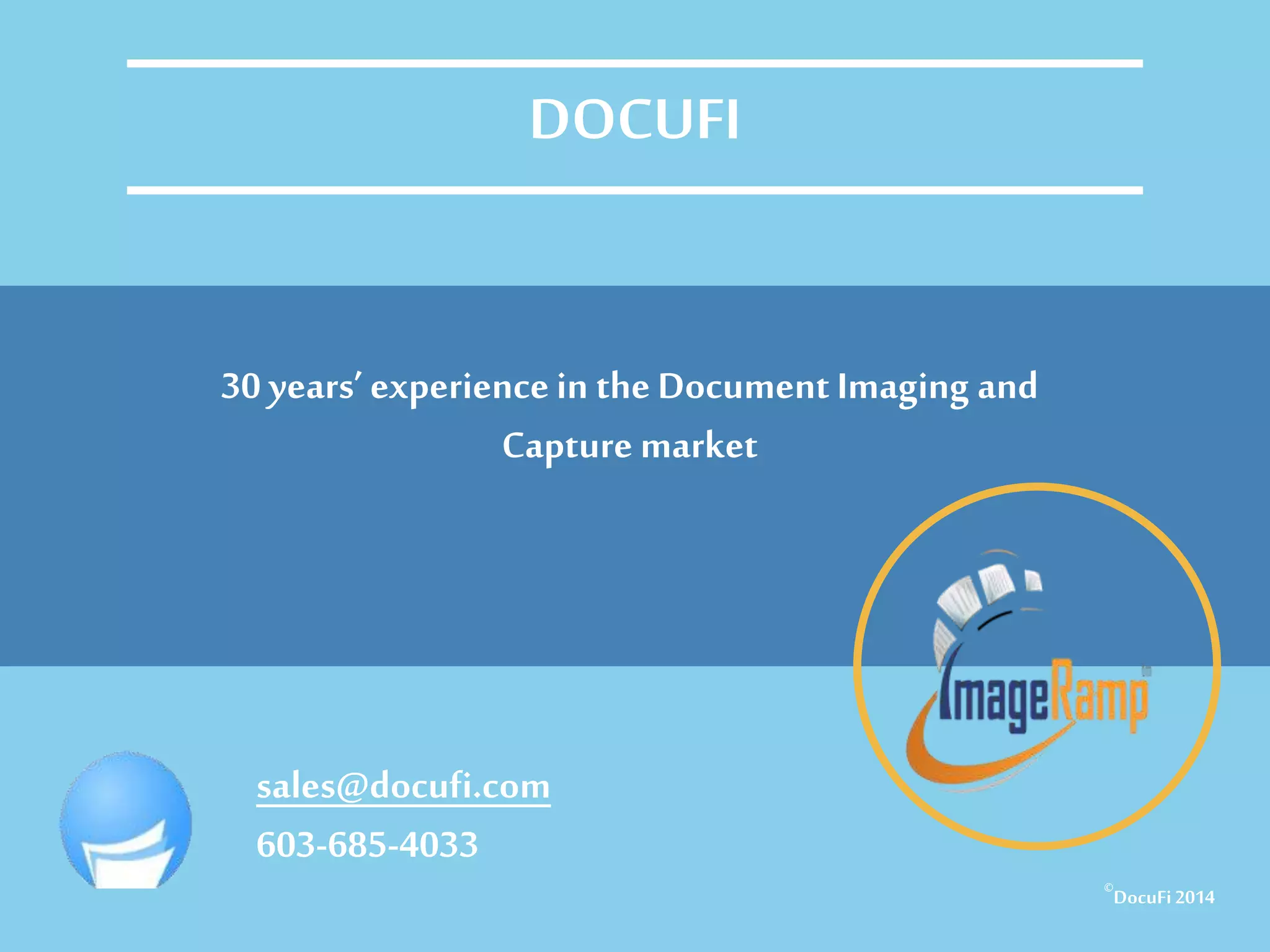 For more on:
• How to batch scan documents
• How to batch process scans
• How to batch process documents
• Batch process barcodes
• Batch document scanning
• Batch scanning
• Batch indexing
• Batch Document Indexing,
• Intelligent data capture
• Data extraction
• Using regex to extract data
• Document scanning
• Extracting data
• Extract meta data,
• Scanner software,
• Barcode recognition,
• OCR software,
• Capture tutorial
• Pdf scanning,
• Scanning software
• Indexing
• Document indexing
• Automated capture
• Meta data
• Scan to index
• Batch Processing
• Bulk scanning
• Docufi
• Imageramp
• Data capture
• Migration to document management
30 years’ experiencein the DocumentImaging and
Capture market
sales@docufi.com
©
DocuFi2014
DOCUFI
 