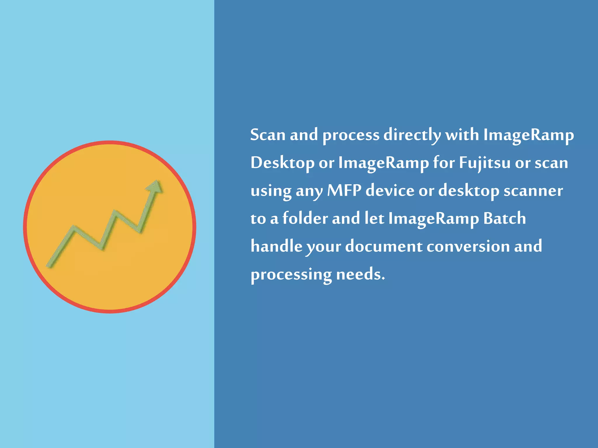 Scan and processdirectly with ImageRamp
Desktopor ImageRamp for Fujitsu or scan
using any MFP device ordesktop scanner
to a folder and let ImageRamp Batch
handle your document conversion and
processing needs.
 