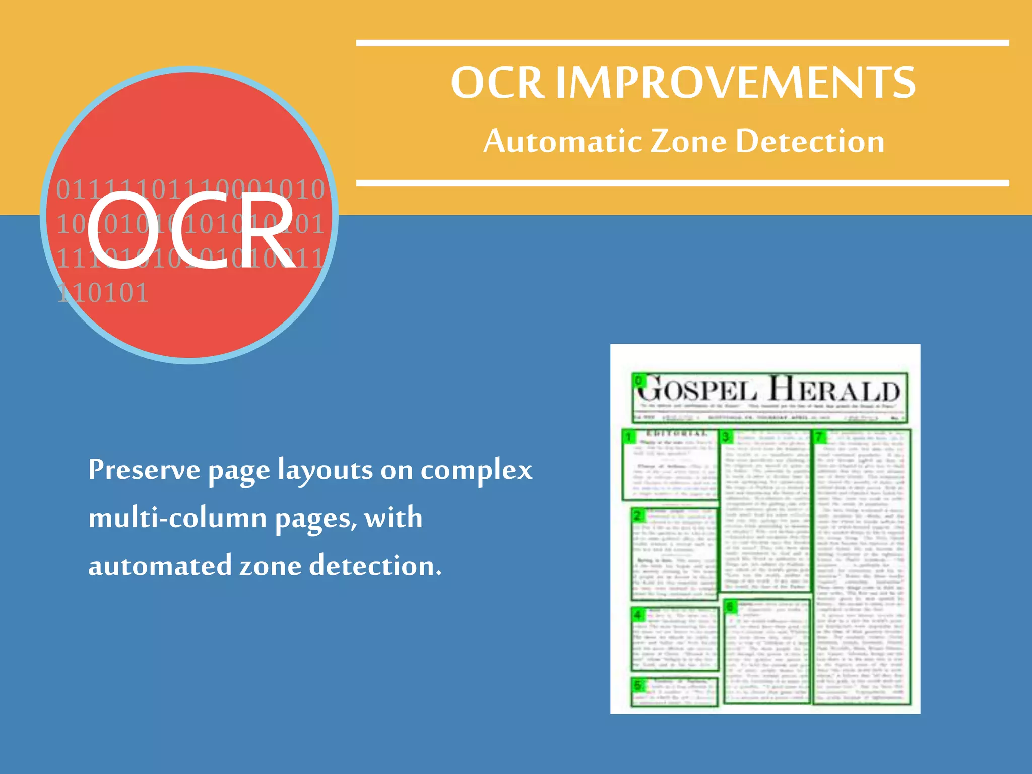 Automatic Zone Detection
Preserve page layouts on complex
multi-column pages, with
automated zone detection.
01111101110001010
10101010101010101
11101010101010011
110101
OCR
OCR IMPROVEMENTS
 