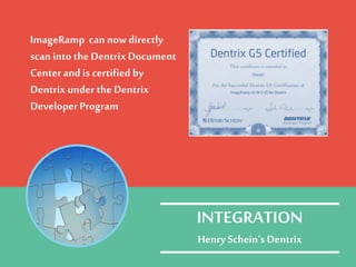 ImageRamp can nowdirectly
scan into the Dentrix Document
Center and is certified by
Dentrix under the Dentrix
DeveloperProgram
INTEGRATION
Henry Schein‘s Dentrix
 