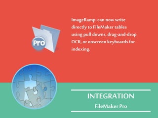 ImageRamp can nowwrite
directly to FileMaker tables
using pull downs,drag-and-drop
OCR, or onscreenkeyboards for
indexing.
INTEGRATION
FileMakerPro
 