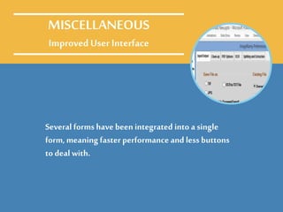 Several forms have been integrated into a single
form, meaning faster performance and less buttons
to deal with.
MISCELLANEOUS
Improved User Interface
 