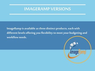 ImageRamp is available as three distinct products, eachwith
different levels offering you flexibility to meet your budgeting and
workflowneeds.
IMAGERAMP VERSIONS
 