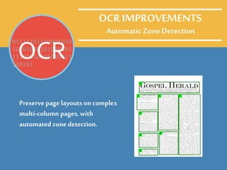 Automatic Zone Detection
Preserve page layouts on complex
multi-column pages, with
automated zone detection.
01111101110001010
10101010101010101
11101010101010011
110101
OCR
OCR IMPROVEMENTS
 