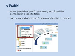 • where you define specific processing tasks for all files
contained in a specific folder
• can be named and saved for reuse and editing as needed
A Profile?
 
