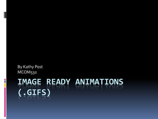Image Ready Animations (.Gifs) By Kathy Post MCOM532 